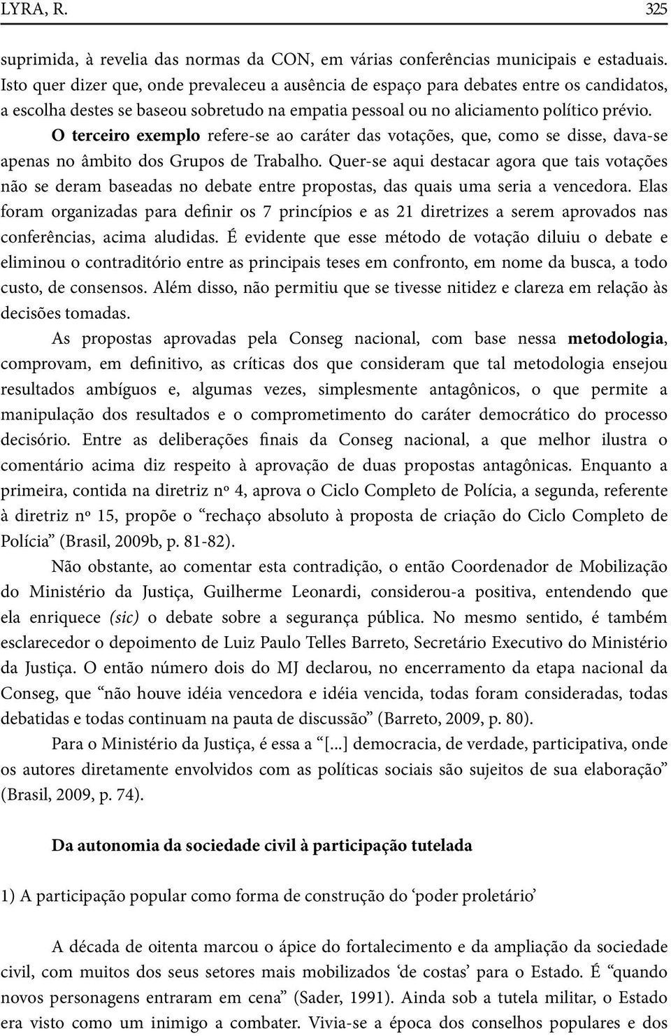 O terceiro exemplo refere-se ao caráter das votações, que, como se disse, dava-se apenas no âmbito dos Grupos de Trabalho.