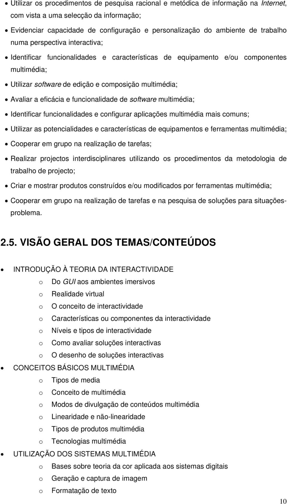 eficácia e funcionalidade de software multimédia; Identificar funcionalidades e configurar aplicações multimédia mais comuns; Utilizar as potencialidades e características de equipamentos e