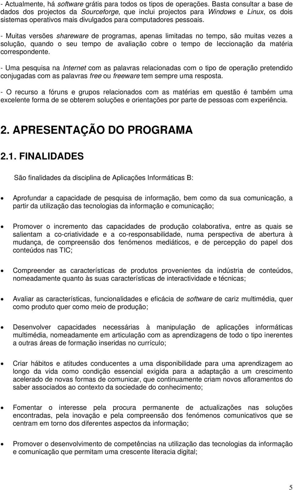 - Muitas versões shareware de programas, apenas limitadas no tempo, são muitas vezes a solução, quando o seu tempo de avaliação cobre o tempo de leccionação da matéria correspondente.