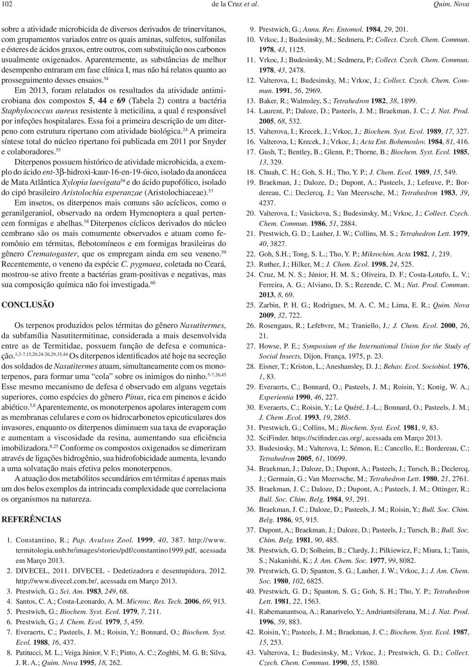 substituição nos carbonos usualmente oxigenados. Aparentemente, as substâncias de melhor desempenho entraram em fase clínica I, mas não há relatos quanto ao prosseguimento desses ensaios.