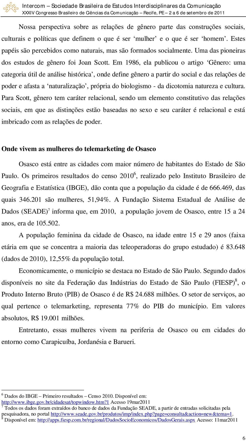 Em 1986, ela publicou o artigo Gênero: uma categoria útil de análise histórica, onde define gênero a partir do social e das relações de poder e afasta a naturalização, própria do biologismo - da