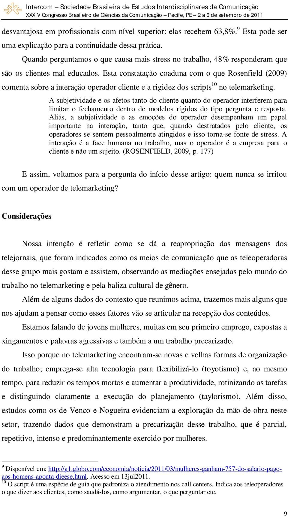 Esta constatação coaduna com o que Rosenfield (2009) comenta sobre a interação operador cliente e a rigidez dos scripts 10 no telemarketing.