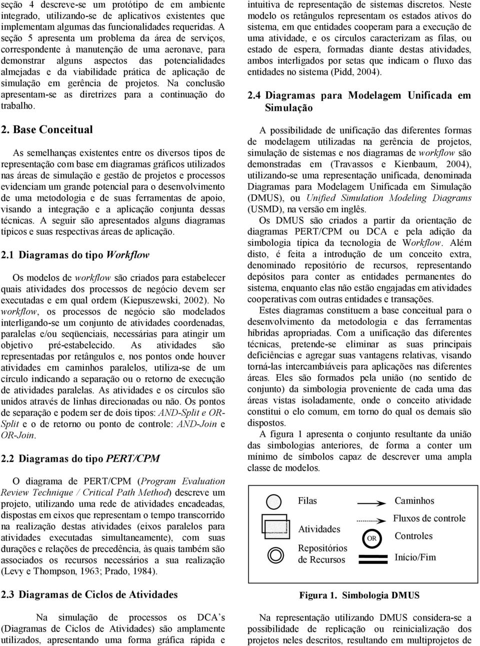 de simulação em gerência de projetos. Na conclusão apresentam-se as diretrizes para a continuação do trabalho. 2.