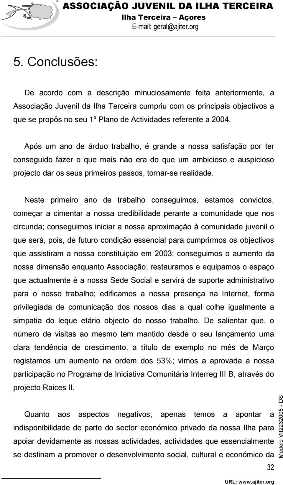 Após um ano de árduo trabalho, é grande a nossa satisfação por ter conseguido fazer o que mais não era do que um ambicioso e auspicioso projecto dar os seus primeiros passos, tornar-se realidade.