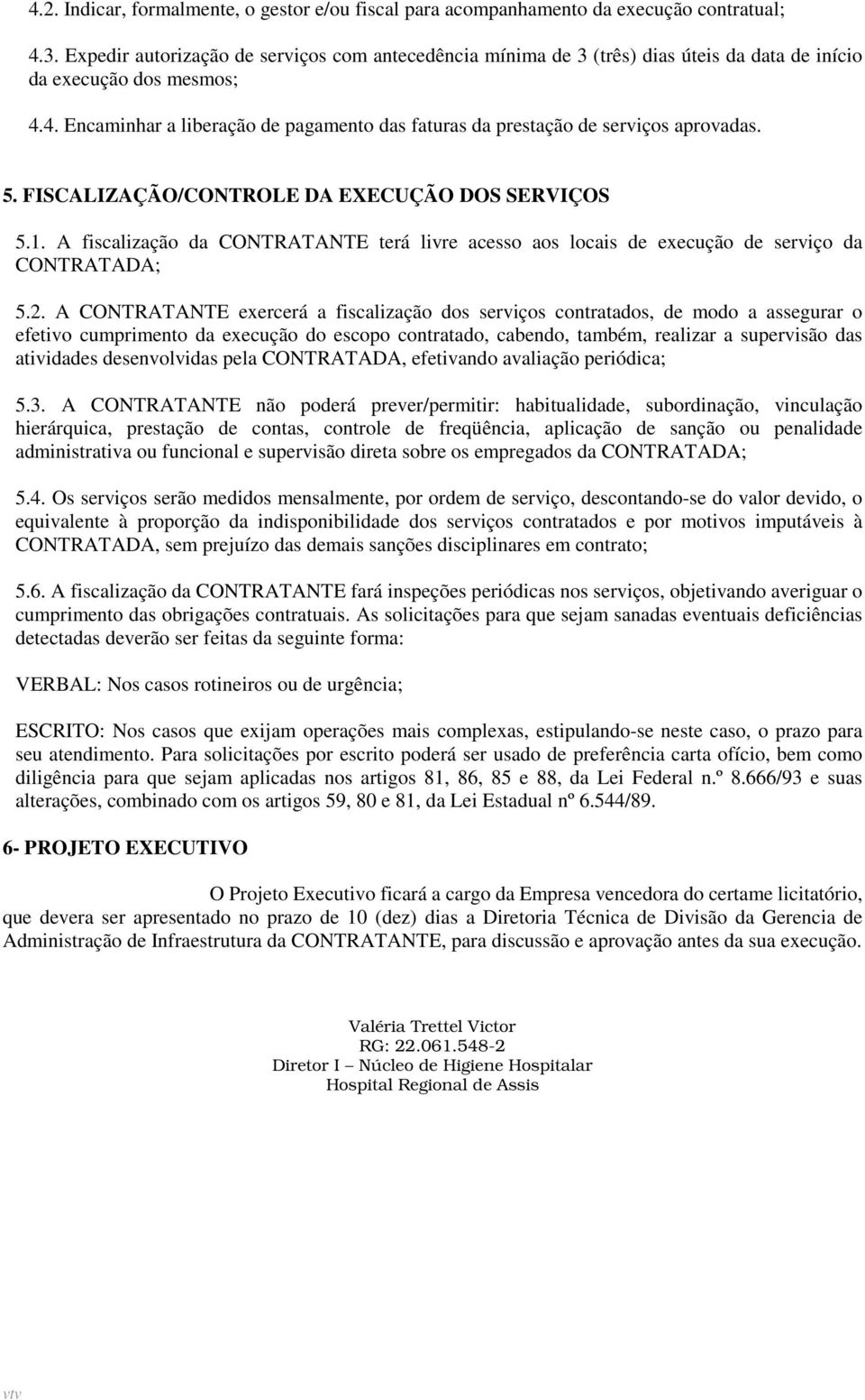 4. Encaminhar a liberação de pagamento das faturas da prestação de serviços aprovadas. 5. FISCALIZAÇÃO/CONTROLE DA EXECUÇÃO DOS SERVIÇOS 5.1.