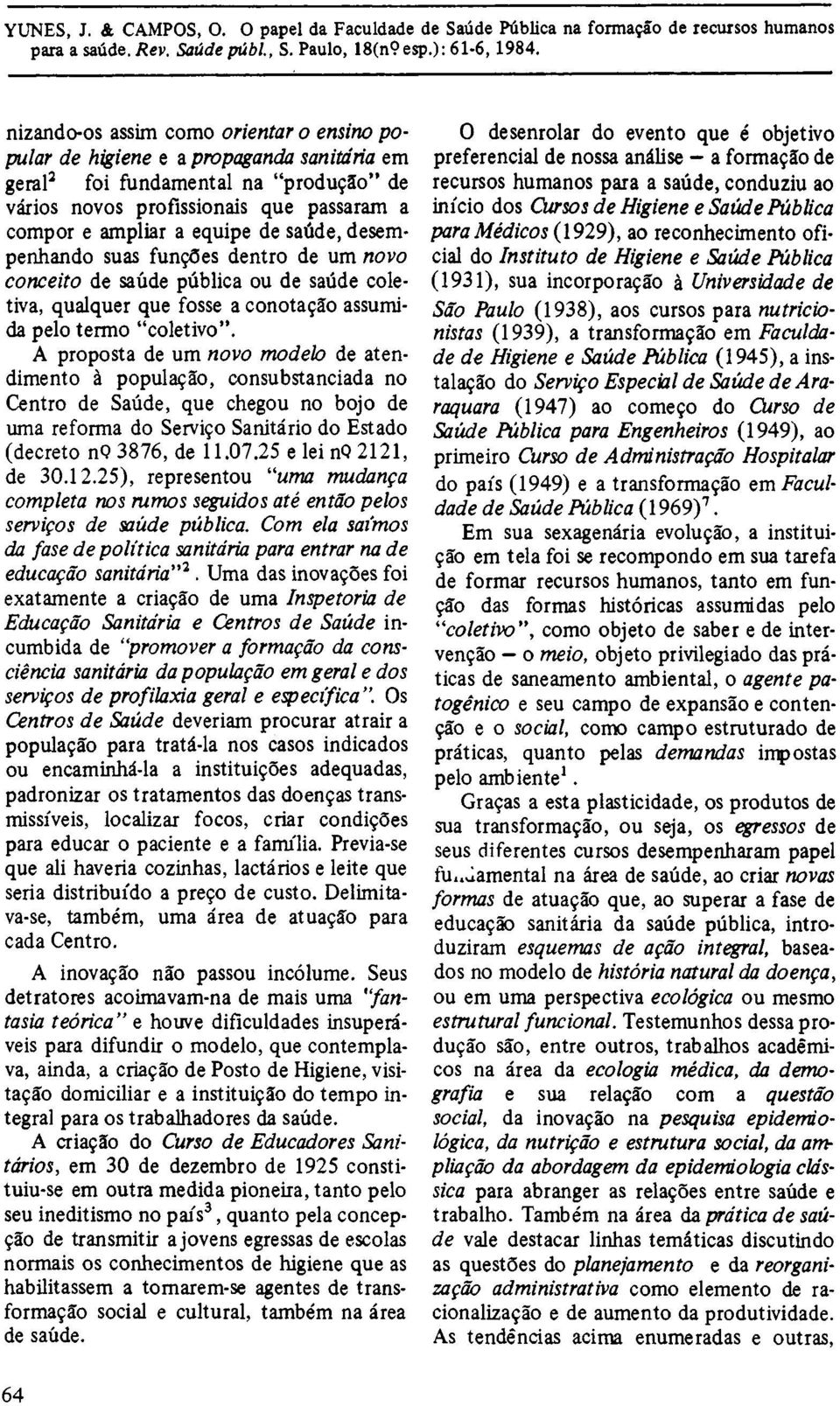 A proposta de um novo modelo de atendimento à população, consubstanciada no Centro de Saúde, que chegou no bojo de uma reforma do Serviço Sanitário do Estado (decreto n. o 3876, de 11.07.25 e lei n.