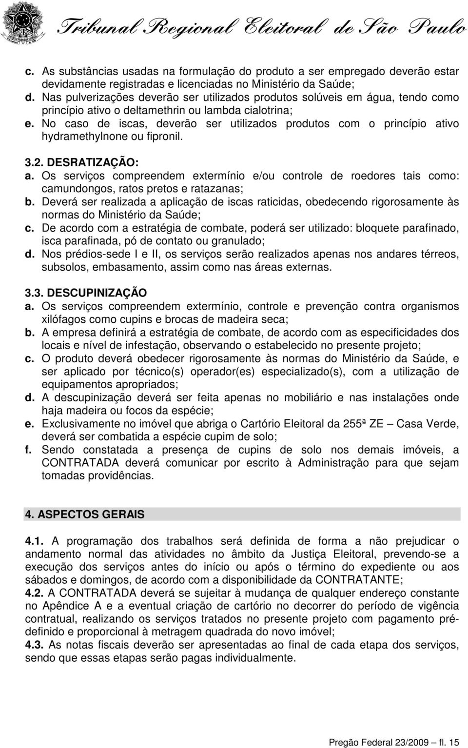 No caso de iscas, deverão ser utilizados produtos com o princípio ativo hydramethylnone ou fipronil. 3.2. DESRATIZAÇÃO: a.