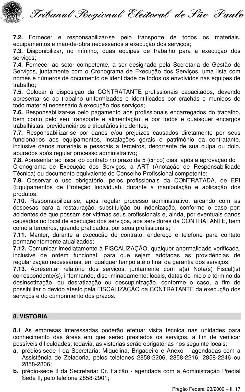 Fornecer ao setor competente, a ser designado pela Secretaria de Gestão de Serviços, juntamente com o Cronograma de Execução dos Serviços, uma lista com nomes e números de documento de identidade de