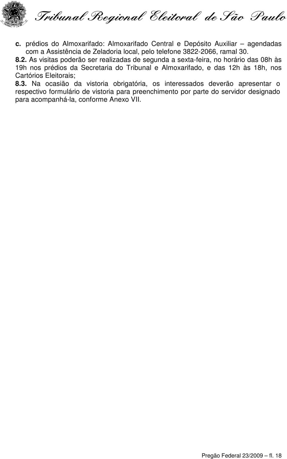 As visitas poderão ser realizadas de segunda a sexta-feira, no horário das 08h às 19h nos prédios da Secretaria do Tribunal e Almoxarifado, e