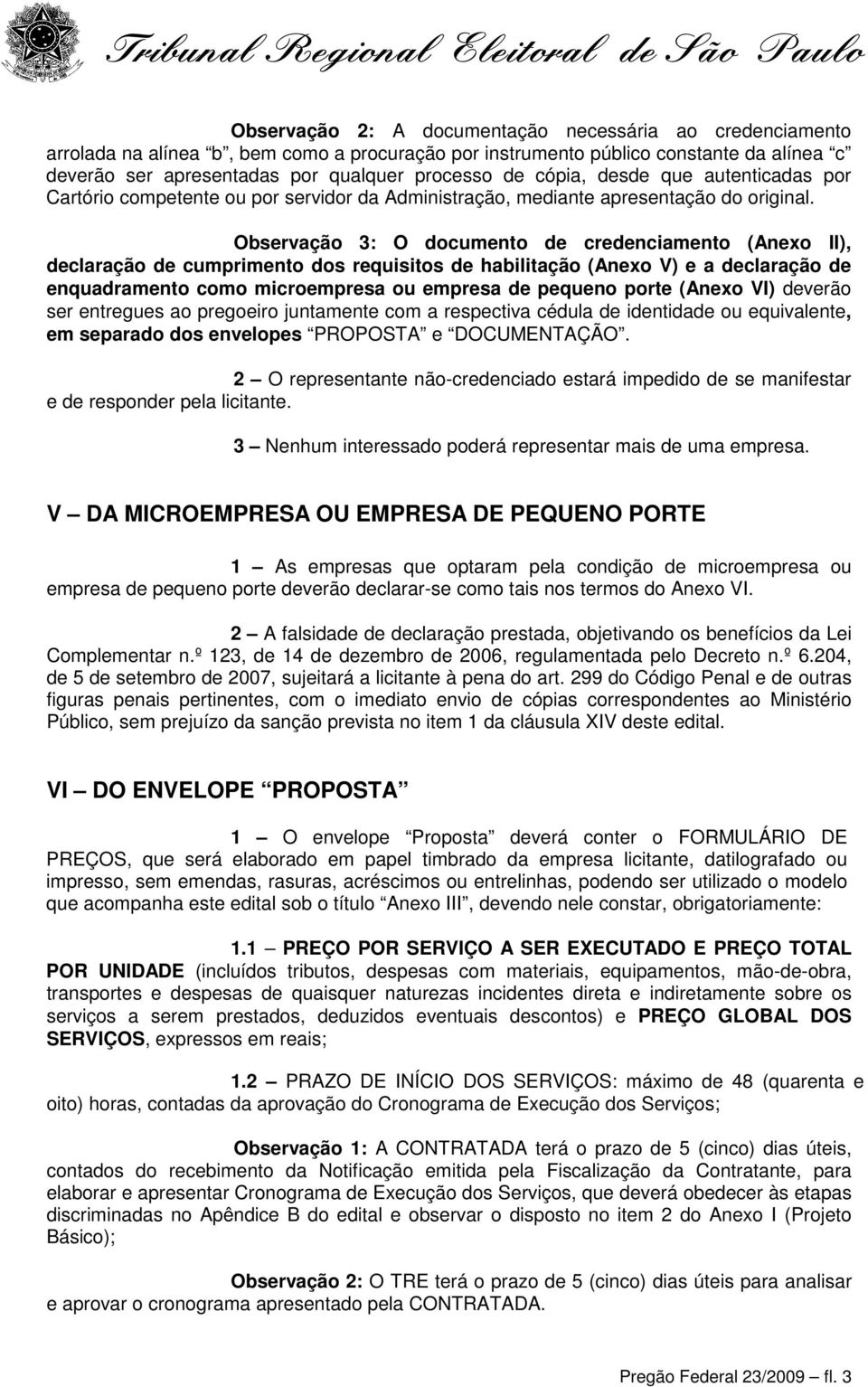 Observação 3: O documento de credenciamento (Anexo II), declaração de cumprimento dos requisitos de habilitação (Anexo V) e a declaração de enquadramento como microempresa ou empresa de pequeno porte