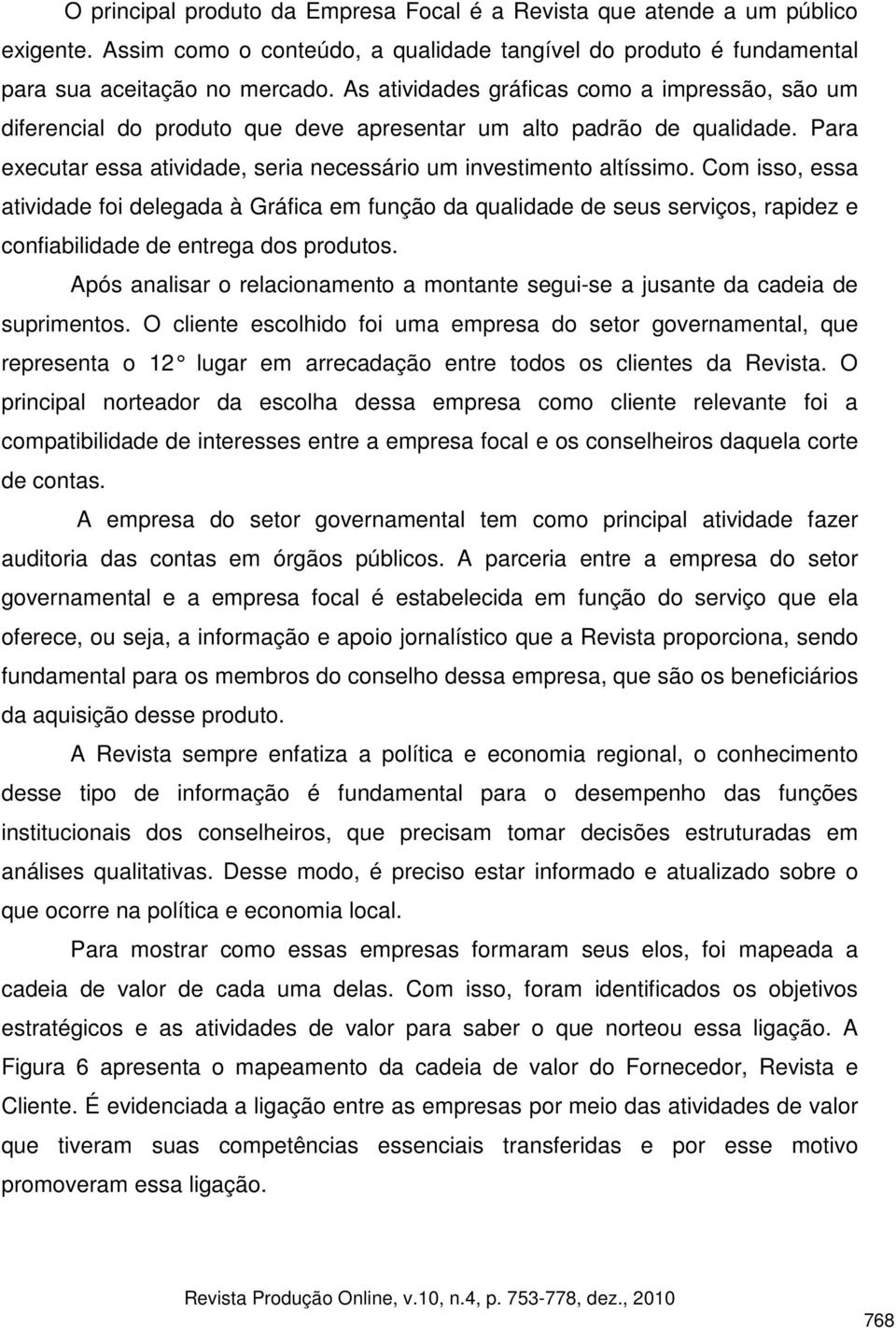 Com isso, essa atividade foi delegada à Gráfica em função da qualidade de seus serviços, rapidez e confiabilidade de entrega dos produtos.