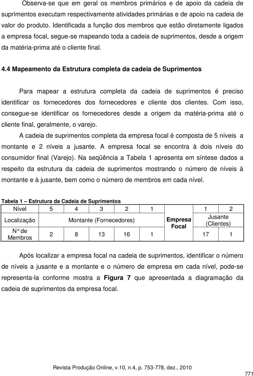 4 Mapeamento da Estrutura completa da cadeia de Suprimentos Para mapear a estrutura completa da cadeia de suprimentos é preciso identificar os fornecedores dos fornecedores e cliente dos clientes.