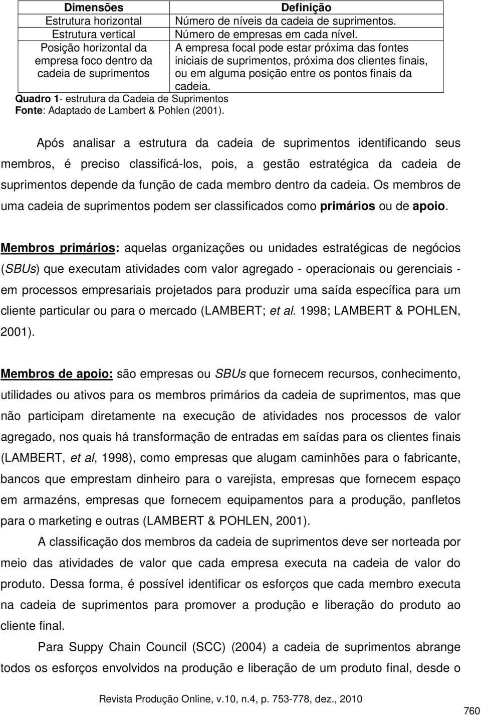 A empresa focal pode estar próxima das fontes iniciais de suprimentos, próxima dos clientes finais, ou em alguma posição entre os pontos finais da cadeia.