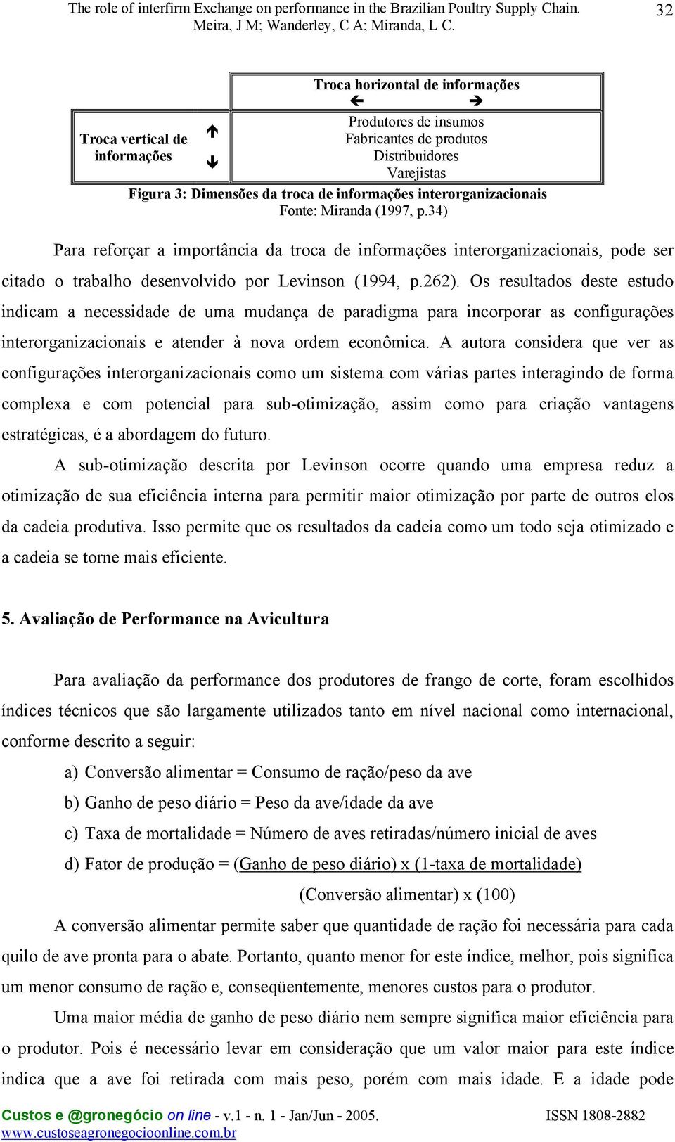 Os resultados deste estudo indicam a necessidade de uma mudança de paradigma para incorporar as configurações interorganizacionais e atender à nova ordem econômica.