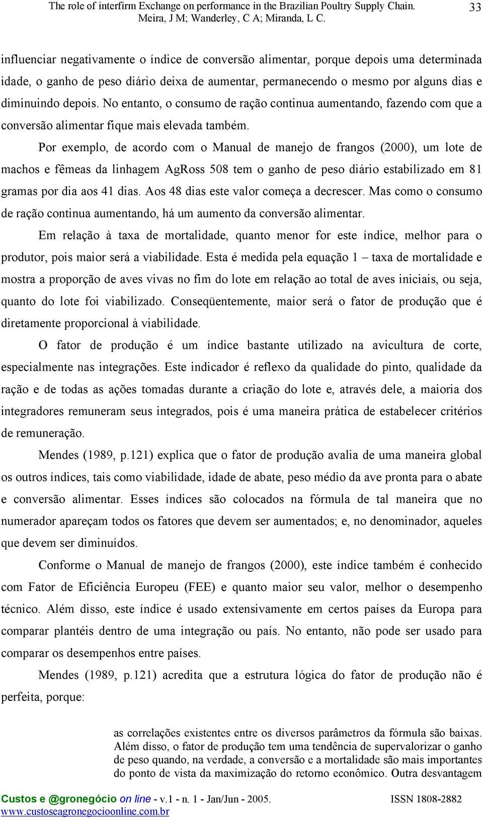 Por exemplo, de acordo com o Manual de manejo de frangos (2000), um lote de machos e fêmeas da linhagem AgRoss 508 tem o ganho de peso diário estabilizado em 81 gramas por dia aos 41 dias.