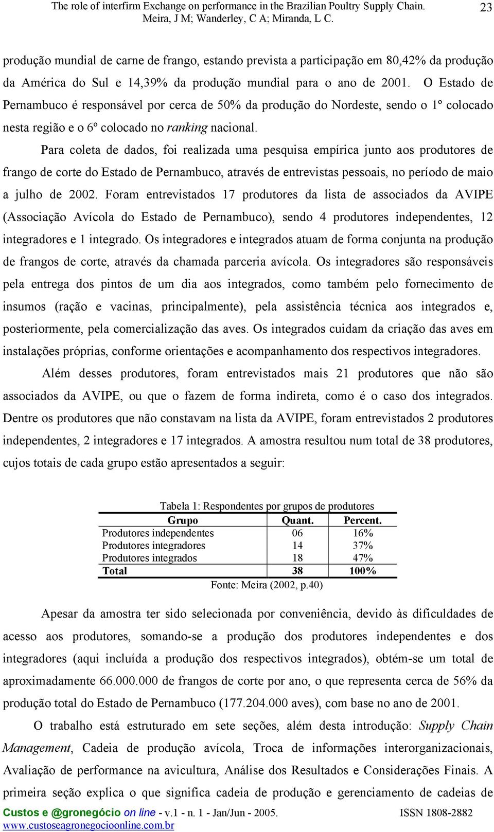 Para coleta de dados, foi realizada uma pesquisa empírica junto aos produtores de frango de corte do Estado de Pernambuco, através de entrevistas pessoais, no período de maio a julho de 2002.