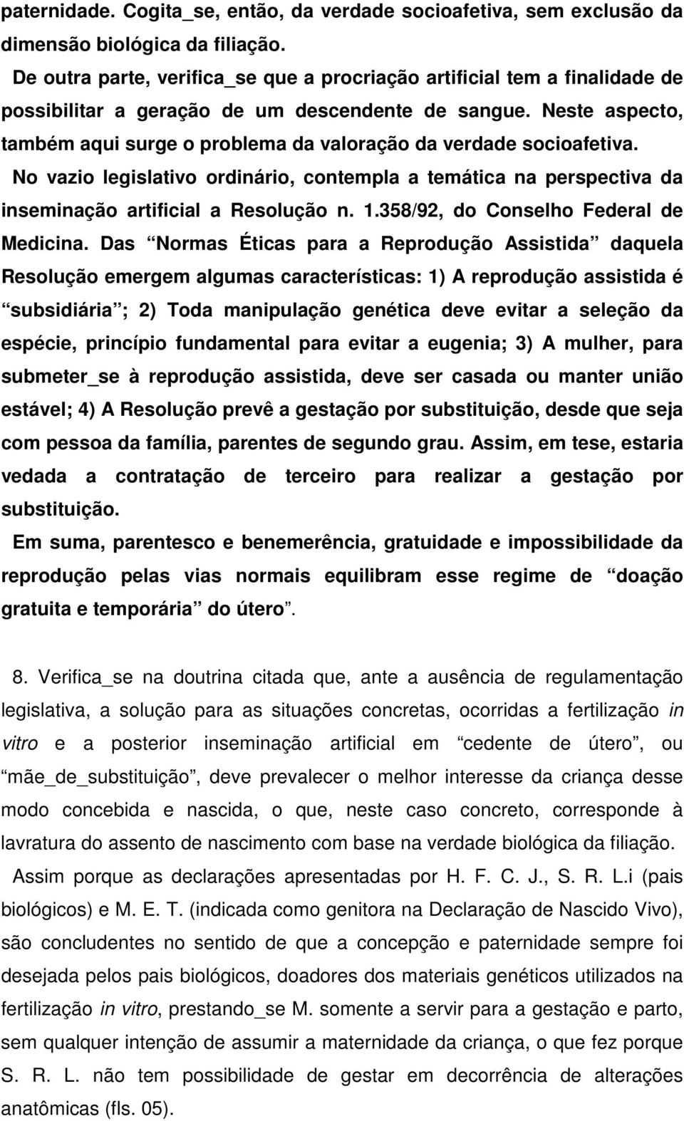 Neste aspecto, também aqui surge o problema da valoração da verdade socioafetiva. No vazio legislativo ordinário, contempla a temática na perspectiva da inseminação artificial a Resolução n. 1.