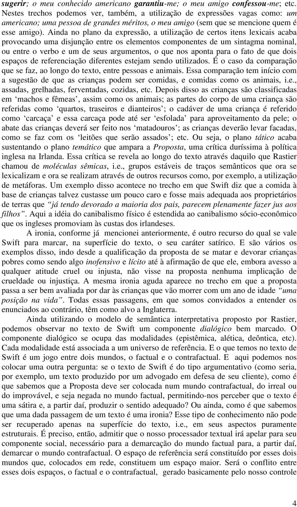 Ainda no plano da expressão, a utilização de certos itens lexicais acaba provocando uma disjunção entre os elementos componentes de um sintagma nominal, ou entre o verbo e um de seus argumentos, o