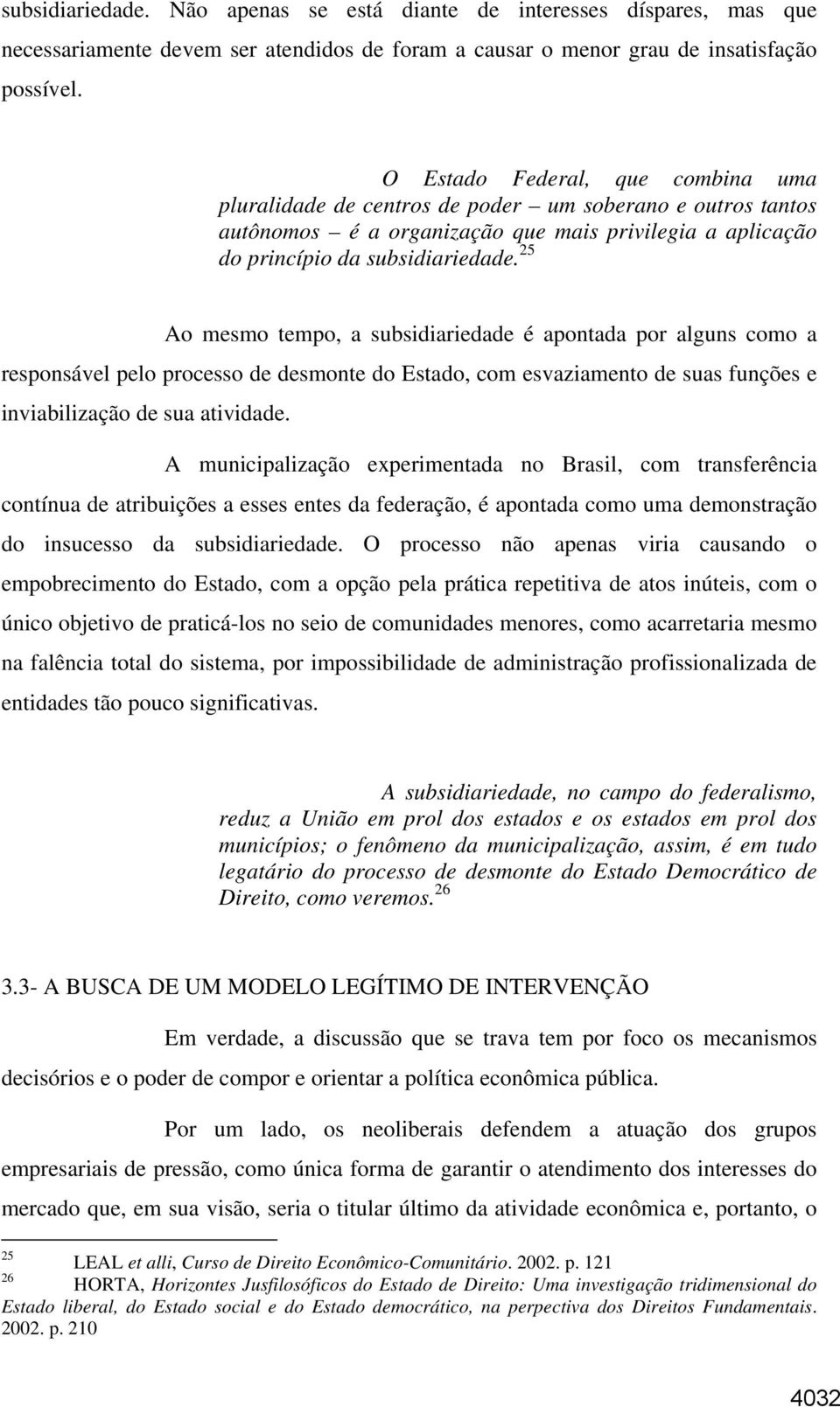 25 Ao mesmo tempo, a subsidiariedade é apontada por alguns como a responsável pelo processo de desmonte do Estado, com esvaziamento de suas funções e inviabilização de sua atividade.