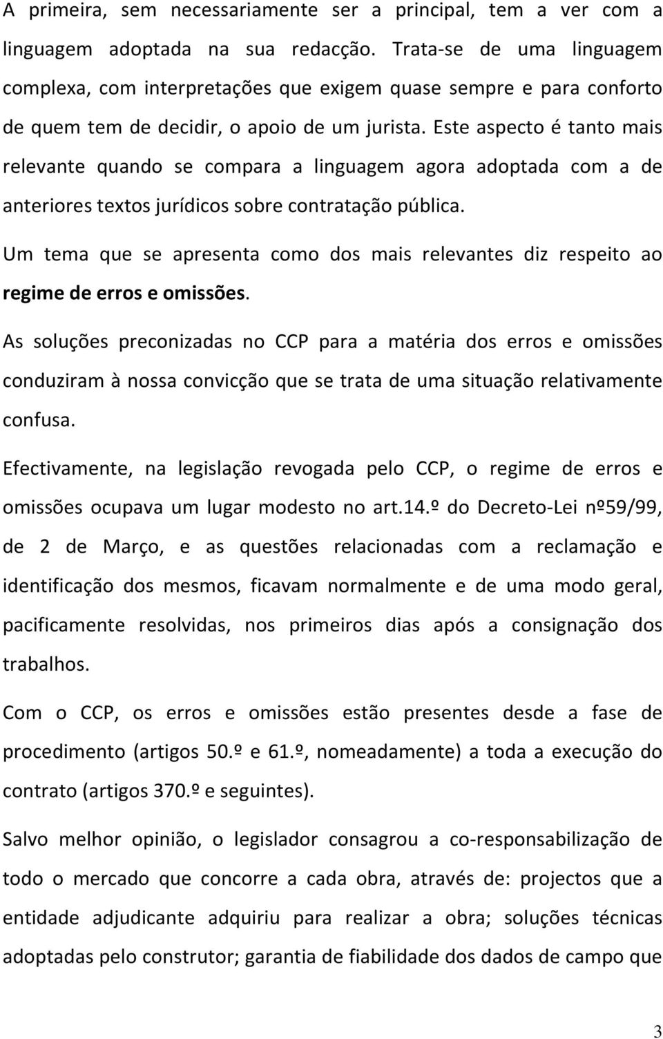 Este aspecto é tanto mais relevante quando se compara a linguagem agora adoptada com a de anteriores textos jurídicos sobre contratação pública.