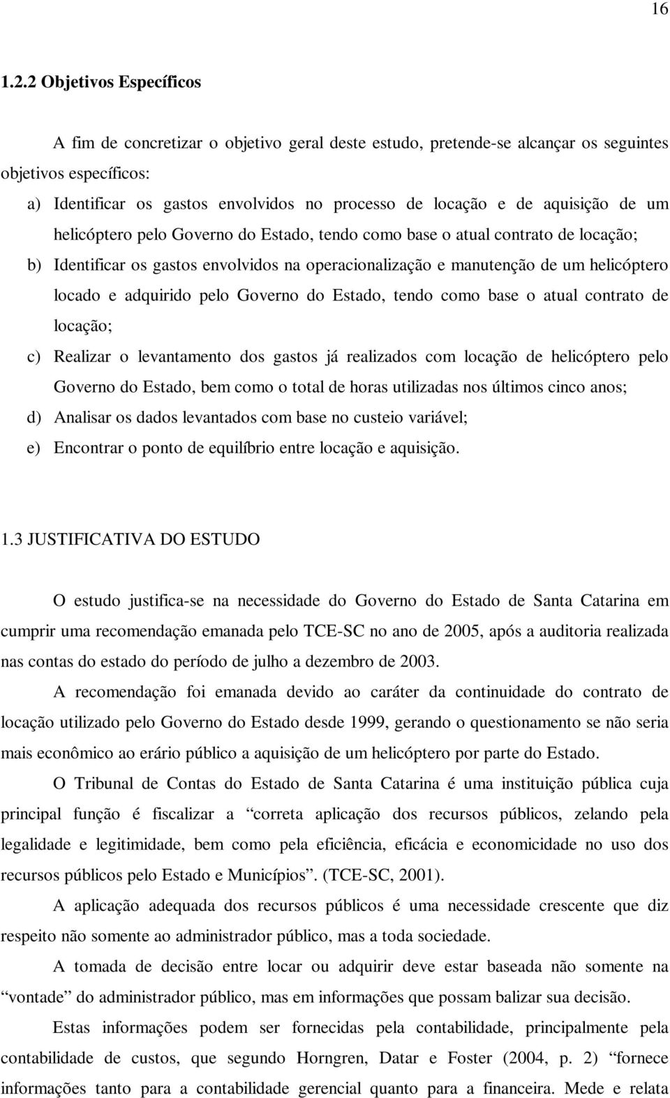 aquisição de um helicóptero pelo Governo do Estado, tendo como base o atual contrato de locação; b) Identificar os gastos envolvidos na operacionalização e manutenção de um helicóptero locado e