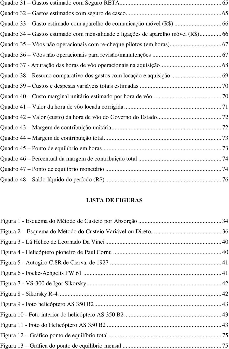 .. 67 Quadro 36 Vôos não operacionais para revisão/manutenções... 67 Quadro 37 - Apuração das horas de vôo operacionais na aquisição.