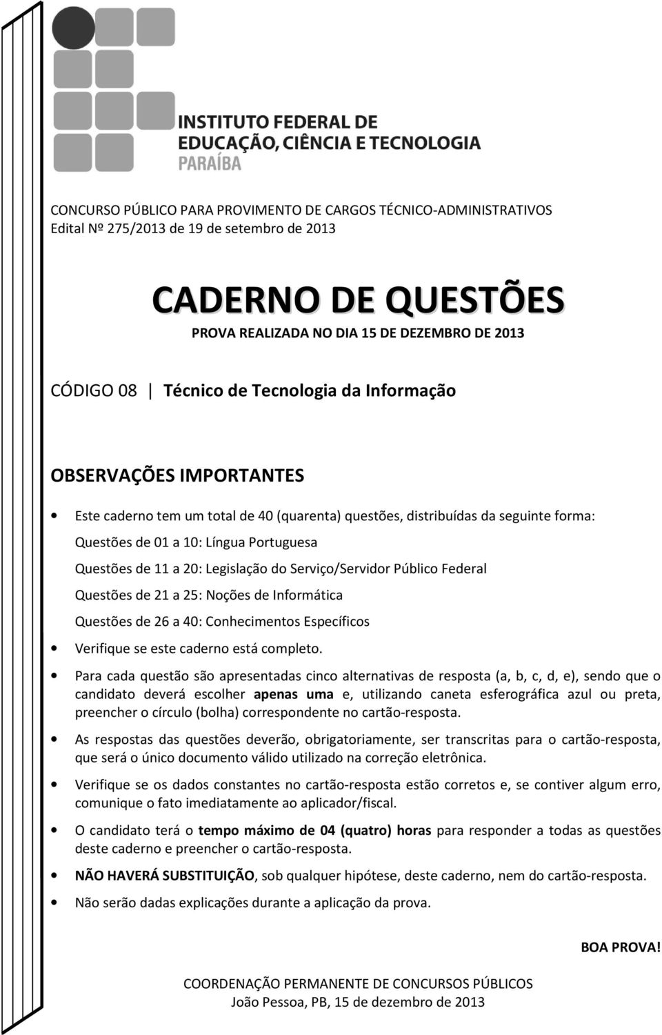 Legislação do Serviço/Servidor Público Federal Questões de 21 a 25: Noções de Informática Questões de 26 a 40: Conhecimentos Específicos Verifique se este caderno está completo.