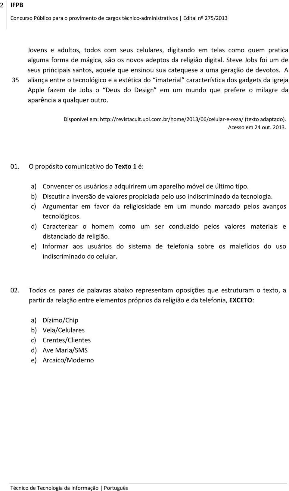 A aliança entre o tecnológico e a estética do imaterial característica dos gadgets da igreja Apple fazem de Jobs o Deus do Design em um mundo que prefere o milagre da aparência a qualquer outro.