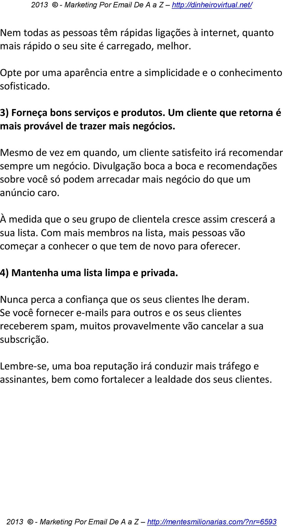 Divulgação boca a boca e recomendações sobre você só podem arrecadar mais negócio do que um anúncio caro. À medida que o seu grupo de clientela cresce assim crescerá a sua lista.