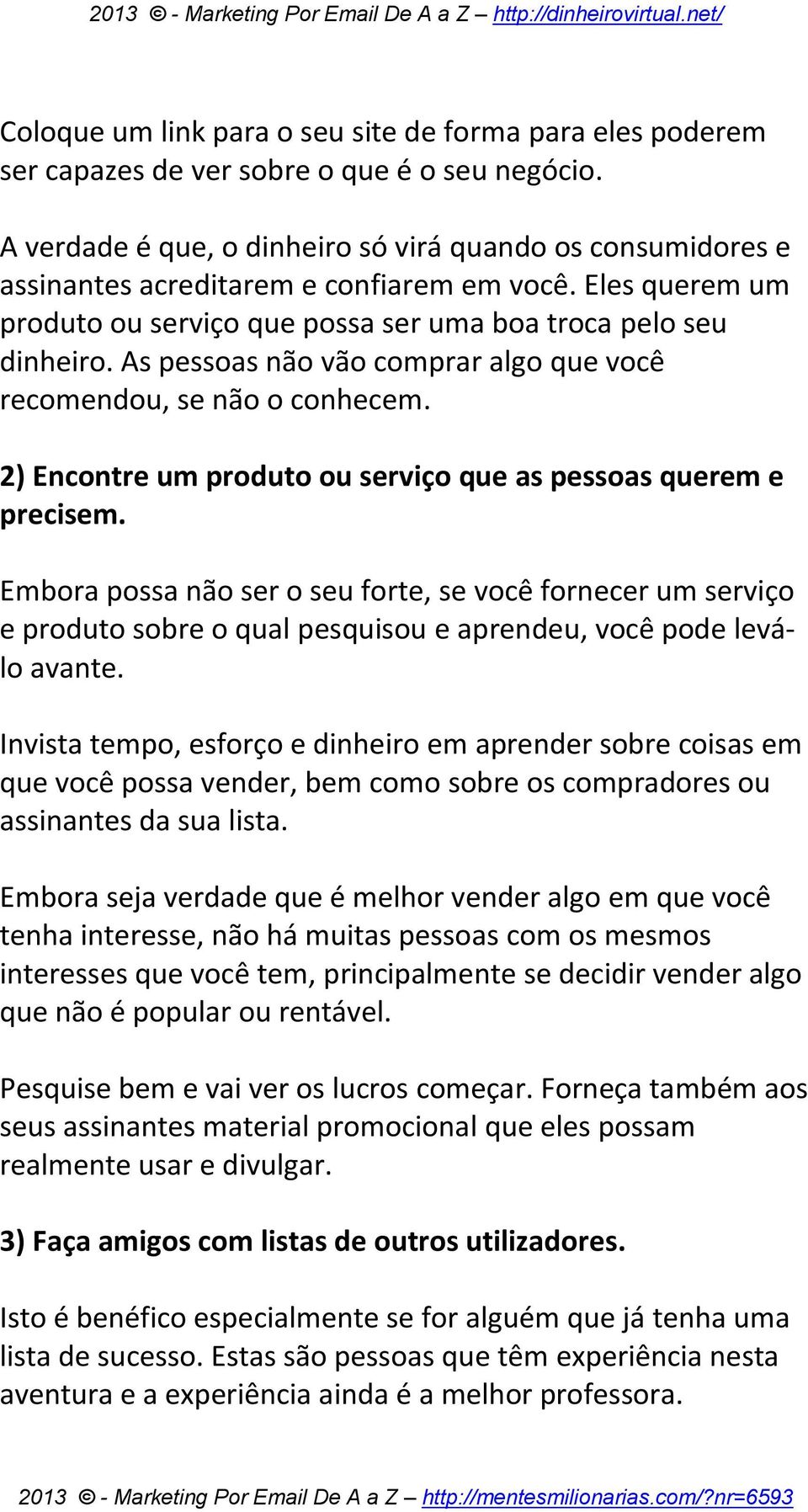 As pessoas não vão comprar algo que você recomendou, se não o conhecem. 2) Encontre um produto ou serviço que as pessoas querem e precisem.