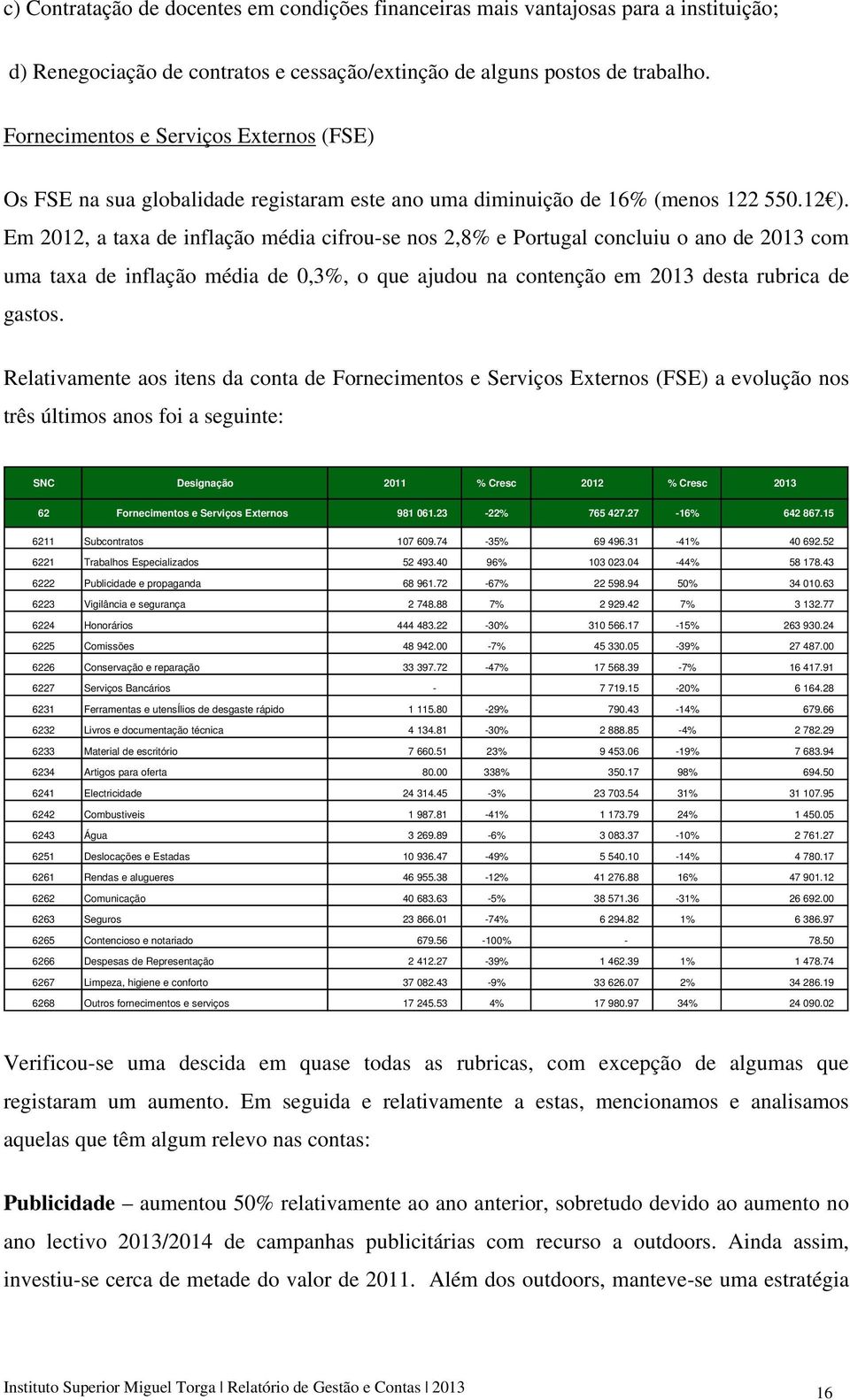 Em 2012, a taxa de inflação média cifrou-se nos 2,8% e Portugal concluiu o ano de 2013 com uma taxa de inflação média de 0,3%, o que ajudou na contenção em 2013 desta rubrica de gastos.