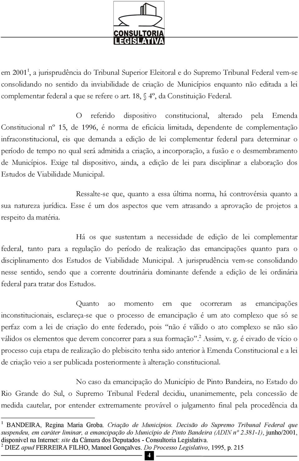 O referido dispositivo constitucional, alterado pela Emenda Constitucional nº 15, de 1996, é norma de eficácia limitada, dependente de complementação infraconstitucional, eis que demanda a edição de