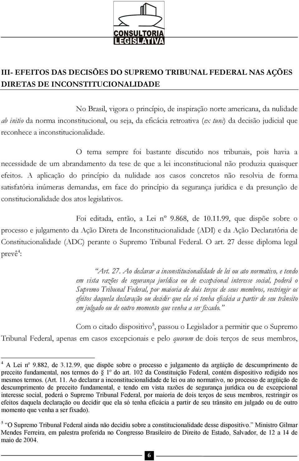 O tema sempre foi bastante discutido nos tribunais, pois havia a necessidade de um abrandamento da tese de que a lei inconstitucional não produzia quaisquer efeitos.