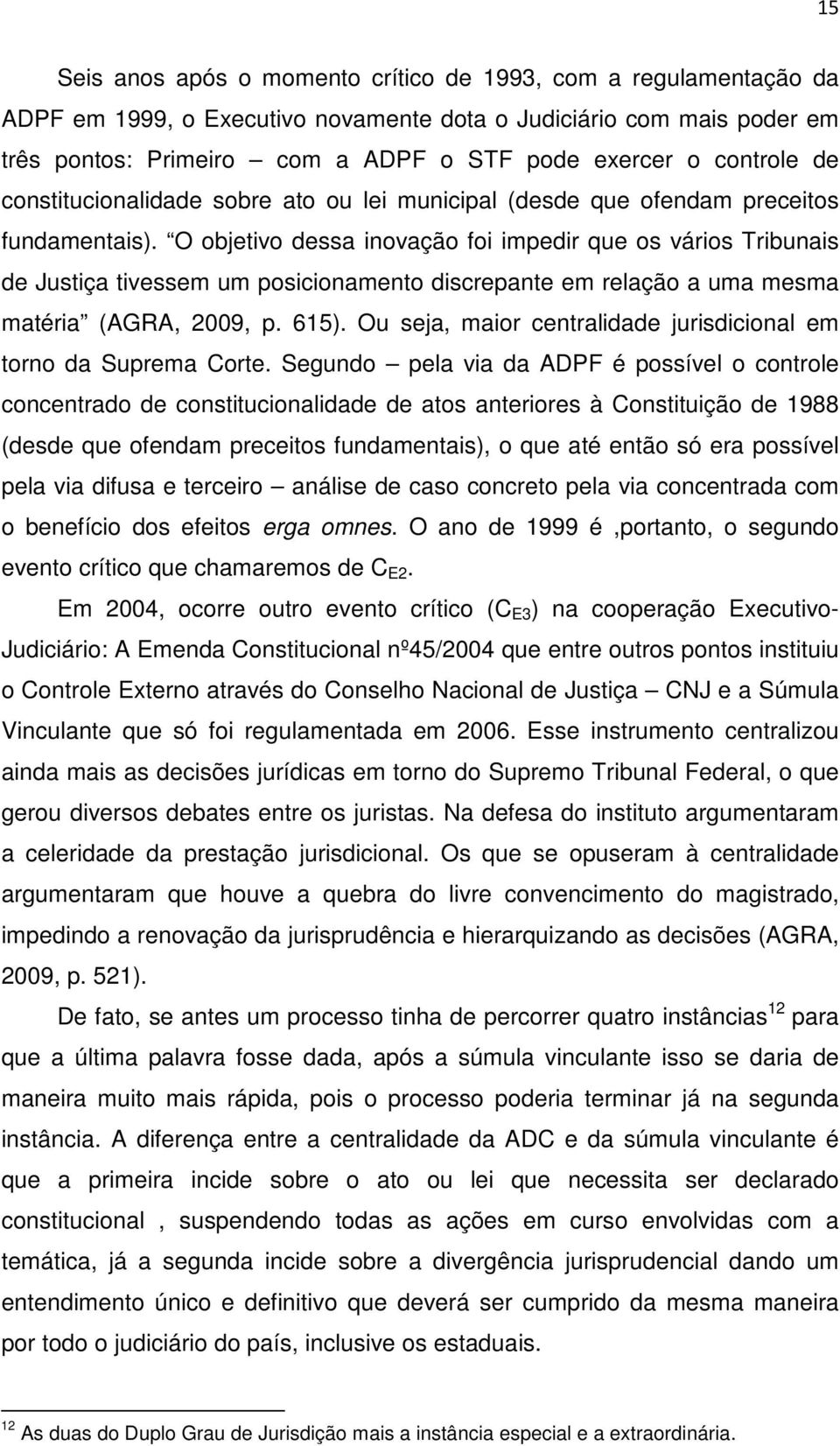 O objetivo dessa inovação foi impedir que os vários Tribunais de Justiça tivessem um posicionamento discrepante em relação a uma mesma matéria (AGRA, 2009, p. 615).