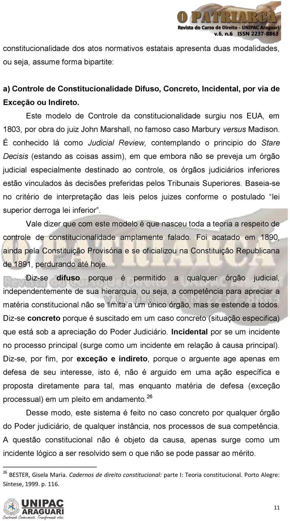 É conhecido lá como Judicial Review, contemplando o principio do Stare Decisis (estando as coisas assim), em que embora não se preveja um órgão judicial especialmente destinado ao controle, os órgãos