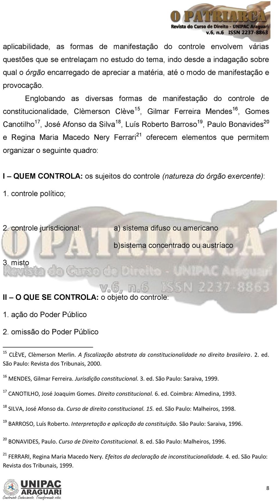 Englobando as diversas formas de manifestação do controle de constitucionalidade, Clèmerson Clève 15, Gilmar Ferreira Mendes 16, Gomes Canotilho 17, José Afonso da Silva 18, Luís Roberto Barroso 19,