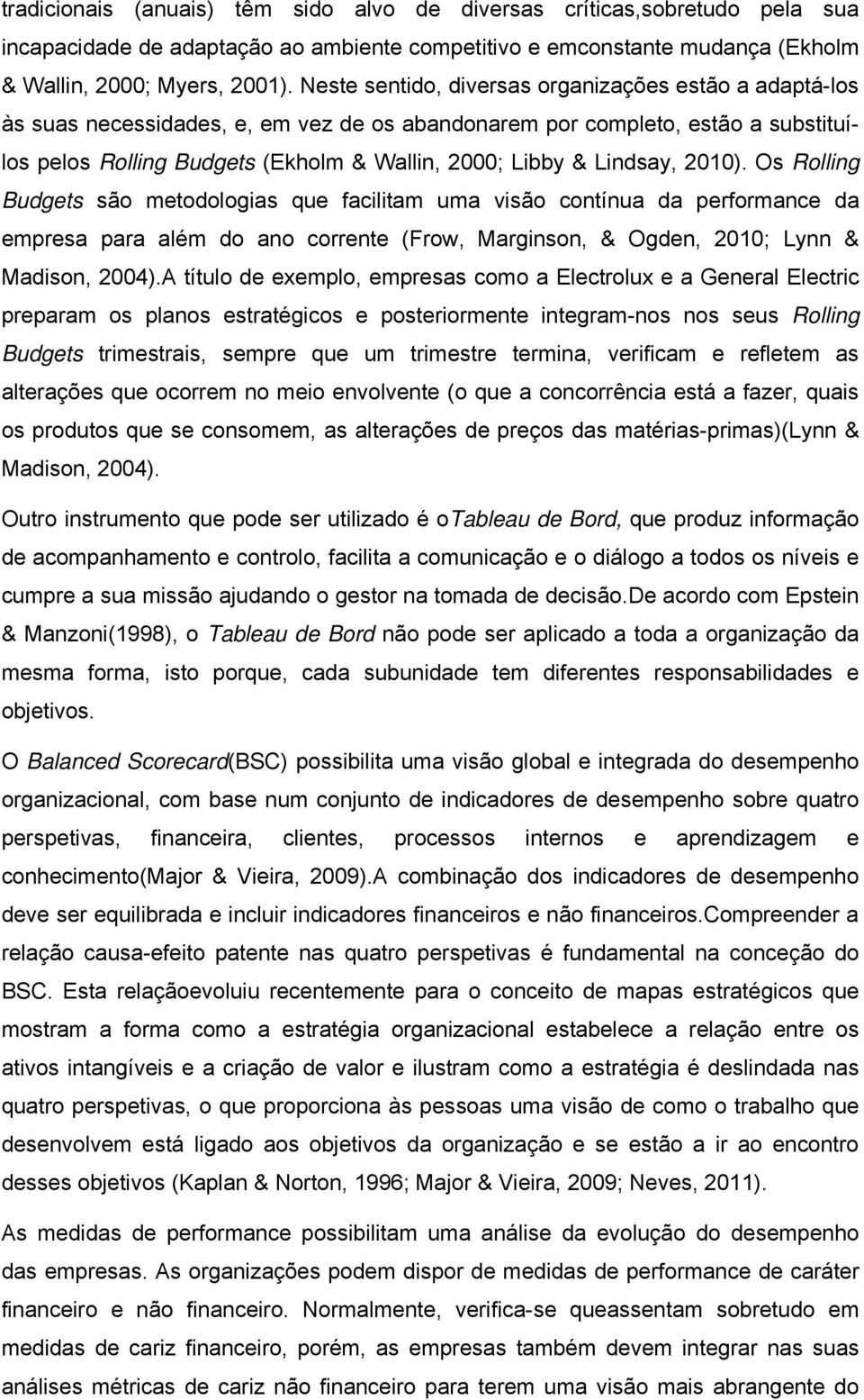 Lindsay, 2010). Os Rolling Budgets são metodologias que facilitam uma visão contínua da performance da empresa para além do ano corrente (Frow, Marginson, & Ogden, 2010; Lynn & Madison, 2004).