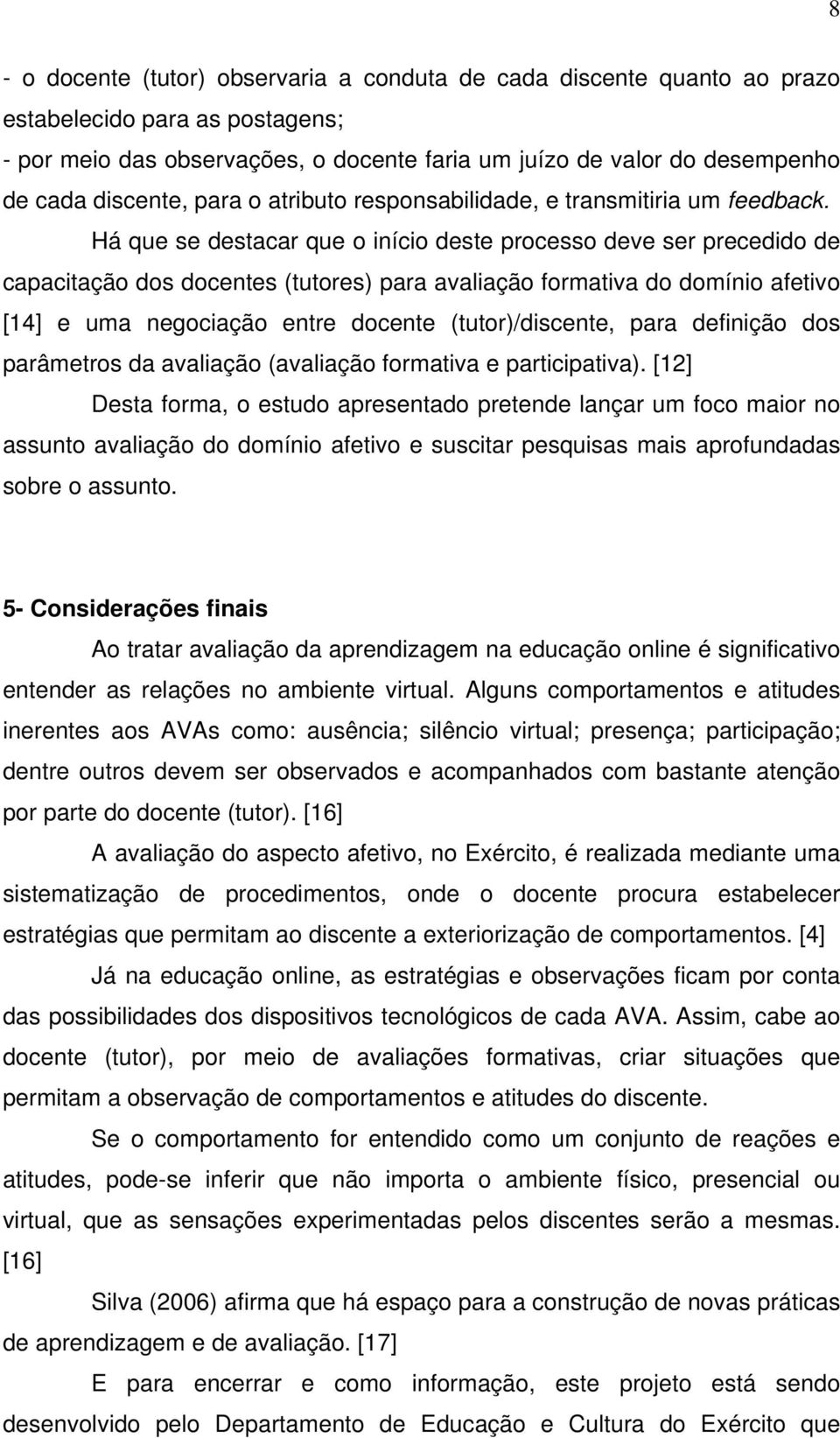 Há que se destacar que o início deste processo deve ser precedido de capacitação dos docentes (tutores) para avaliação formativa do domínio afetivo [14] e uma negociação entre docente