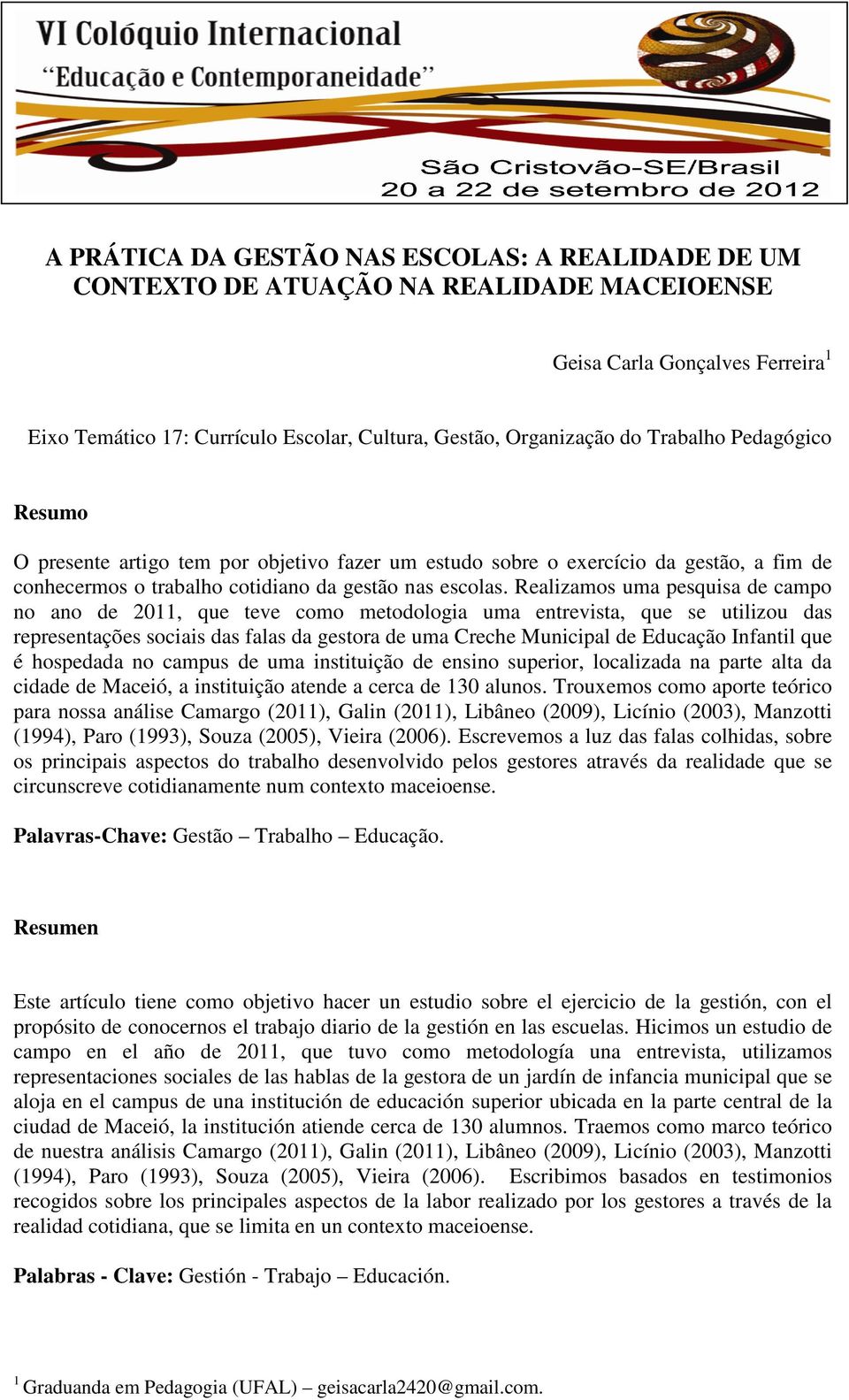 Realizamos uma pesquisa de campo no ano de 2011, que teve como metodologia uma entrevista, que se utilizou das representações sociais das falas da gestora de uma Creche Municipal de Educação Infantil