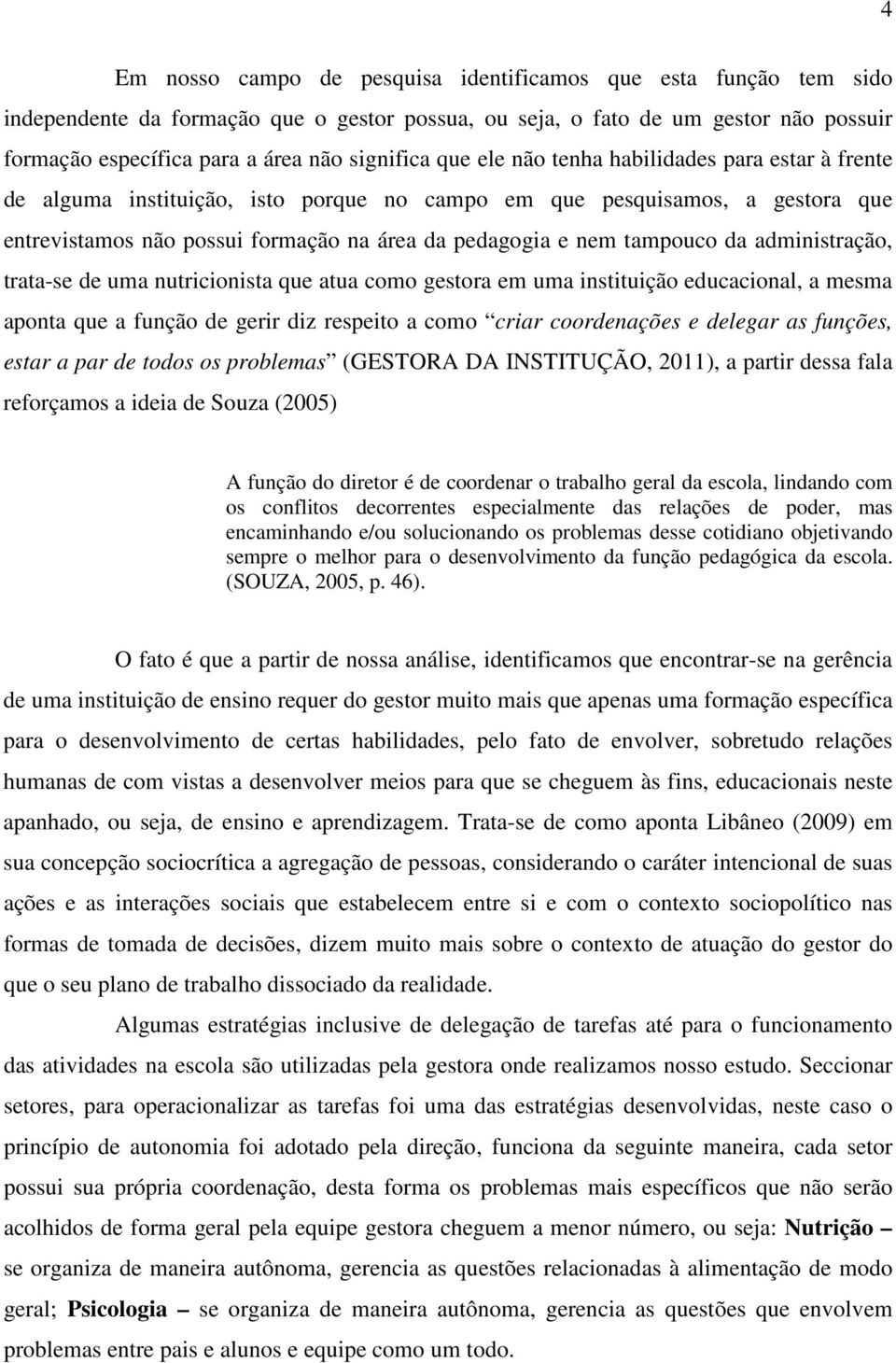 tampouco da administração, trata-se de uma nutricionista que atua como gestora em uma instituição educacional, a mesma aponta que a função de gerir diz respeito a como criar coordenações e delegar as