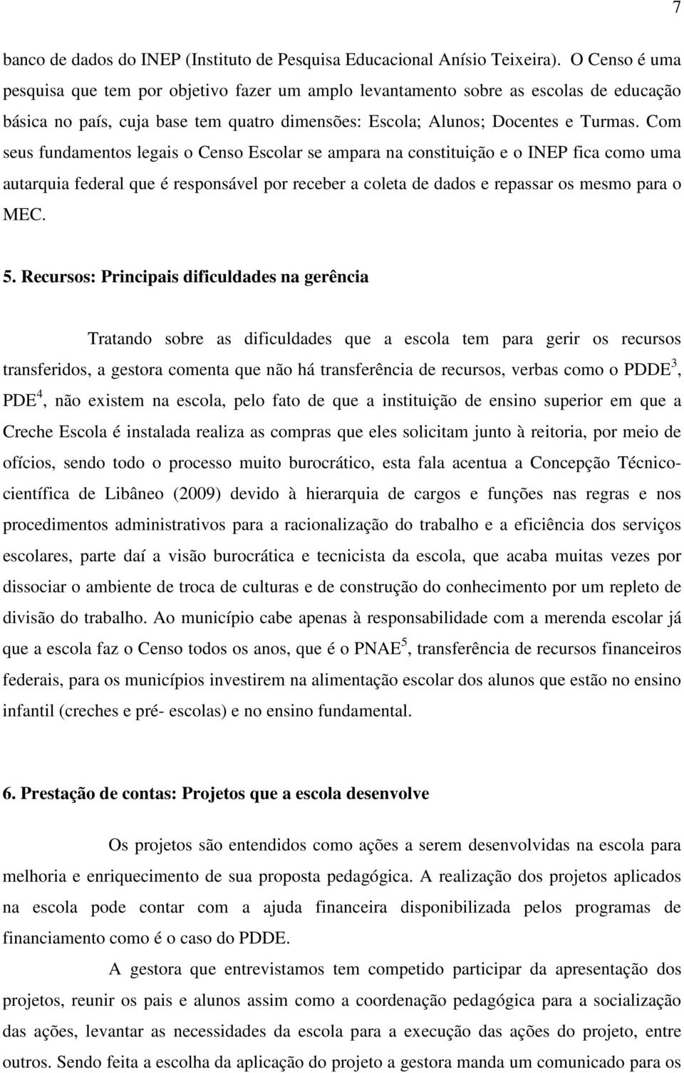 Com seus fundamentos legais o Censo Escolar se ampara na constituição e o INEP fica como uma autarquia federal que é responsável por receber a coleta de dados e repassar os mesmo para o MEC. 5.