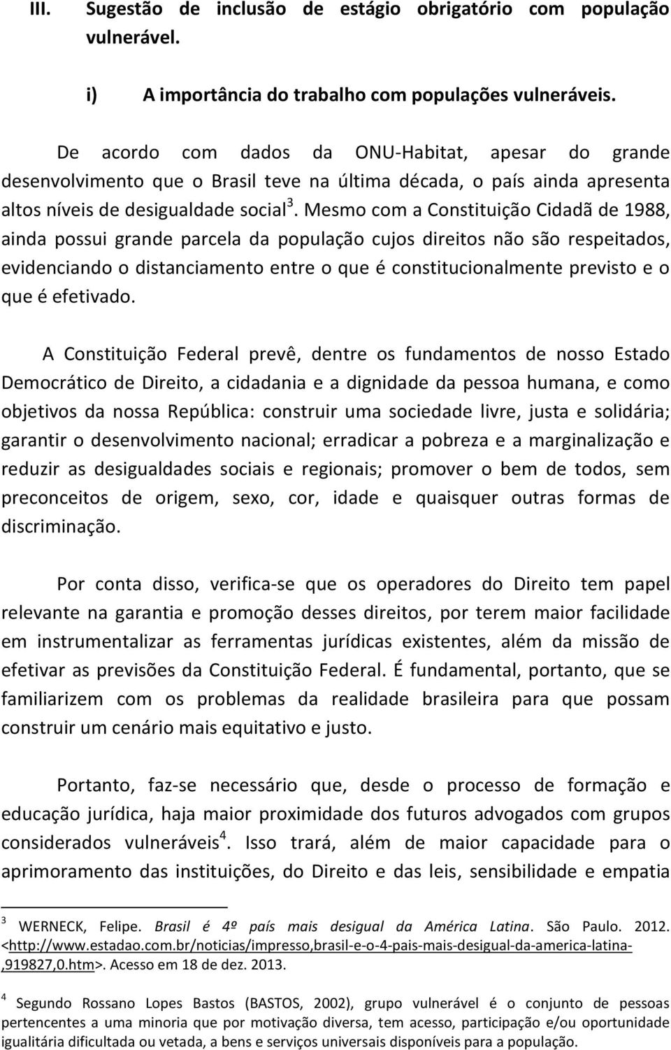 Mesmo com a Constituição Cidadã de 1988, ainda possui grande parcela da população cujos direitos não são respeitados, evidenciando o distanciamento entre o que é constitucionalmente previsto e o que