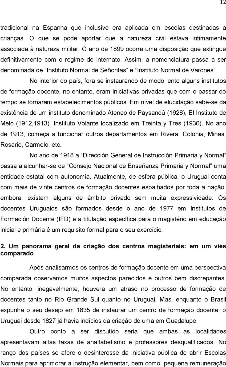 No interior do país, fora se instaurando de modo lento alguns institutos de formação docente, no entanto, eram iniciativas privadas que com o passar do tempo se tornaram estabelecimentos públicos.