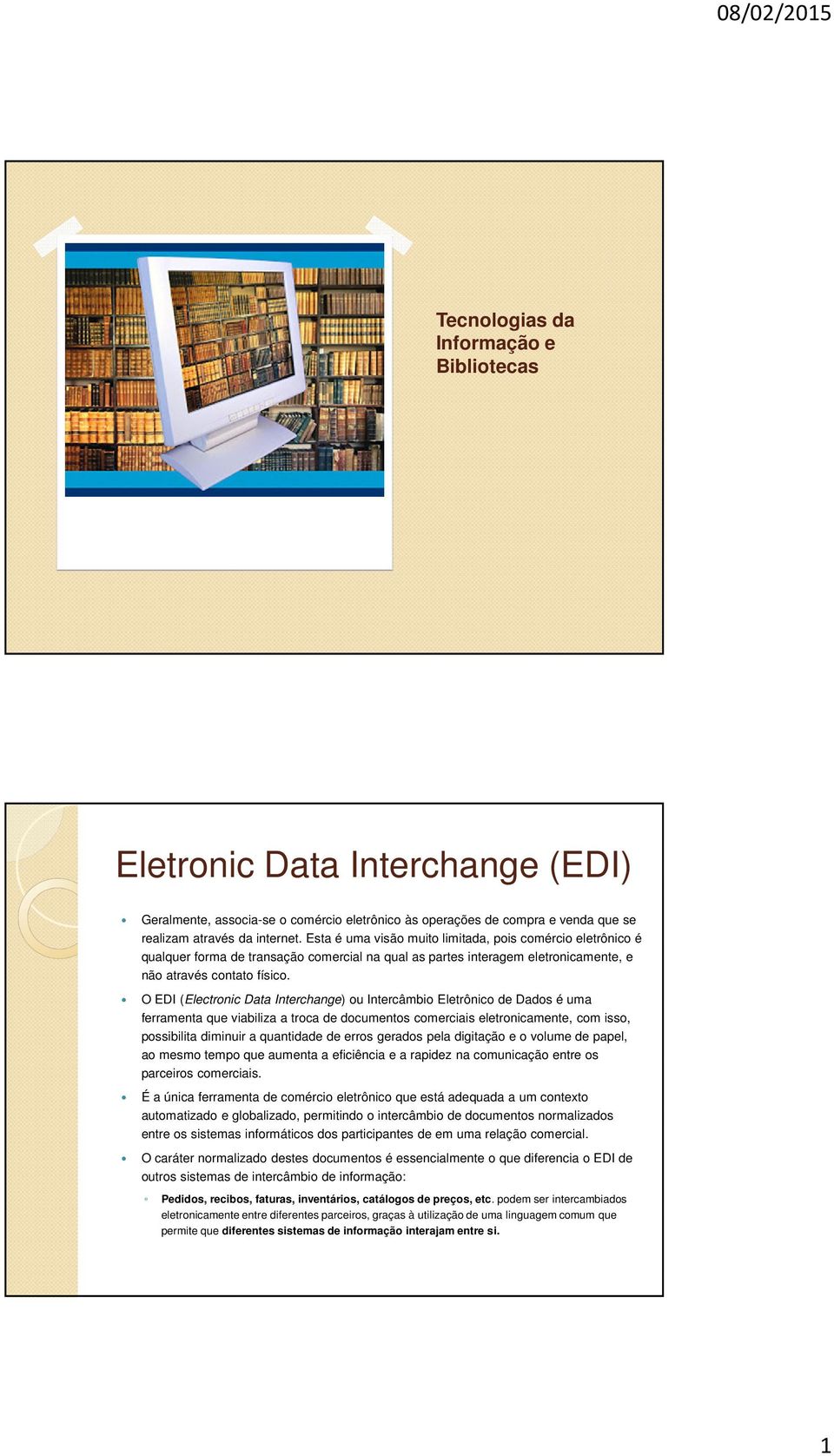 O EDI (Electronic Data Interchange) ou Intercâmbio Eletrônico de Dados é uma ferramenta que viabiliza a troca de documentos comerciais eletronicamente, com isso, possibilita diminuir a quantidade de