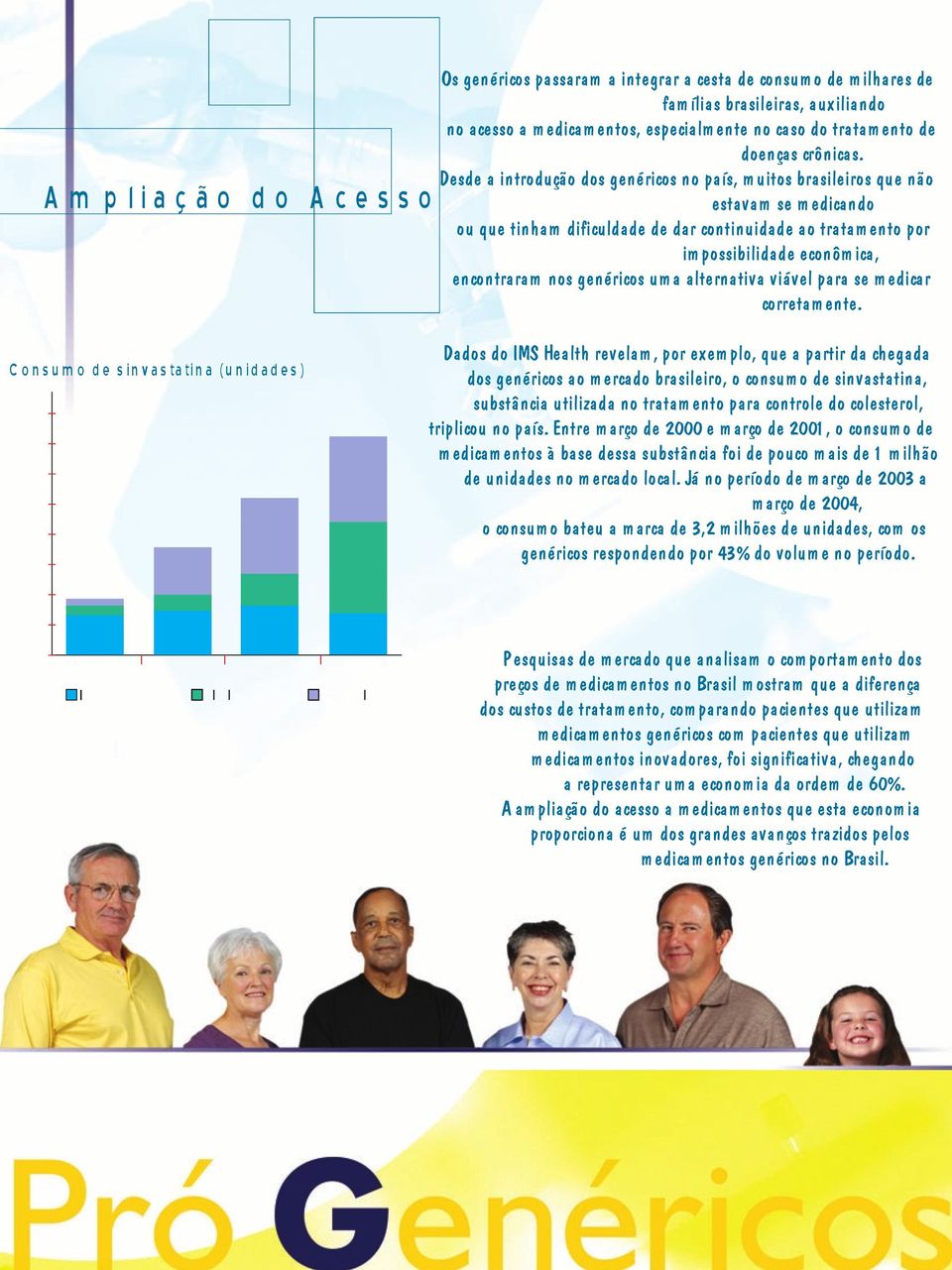 Desde a introdução dos genéricos no país, m uitos brasileiros que não estavam se m edicando ou que tinham dificuldade de dar continuidade ao tratam ento por im possibilidade econôm ica, encontraram