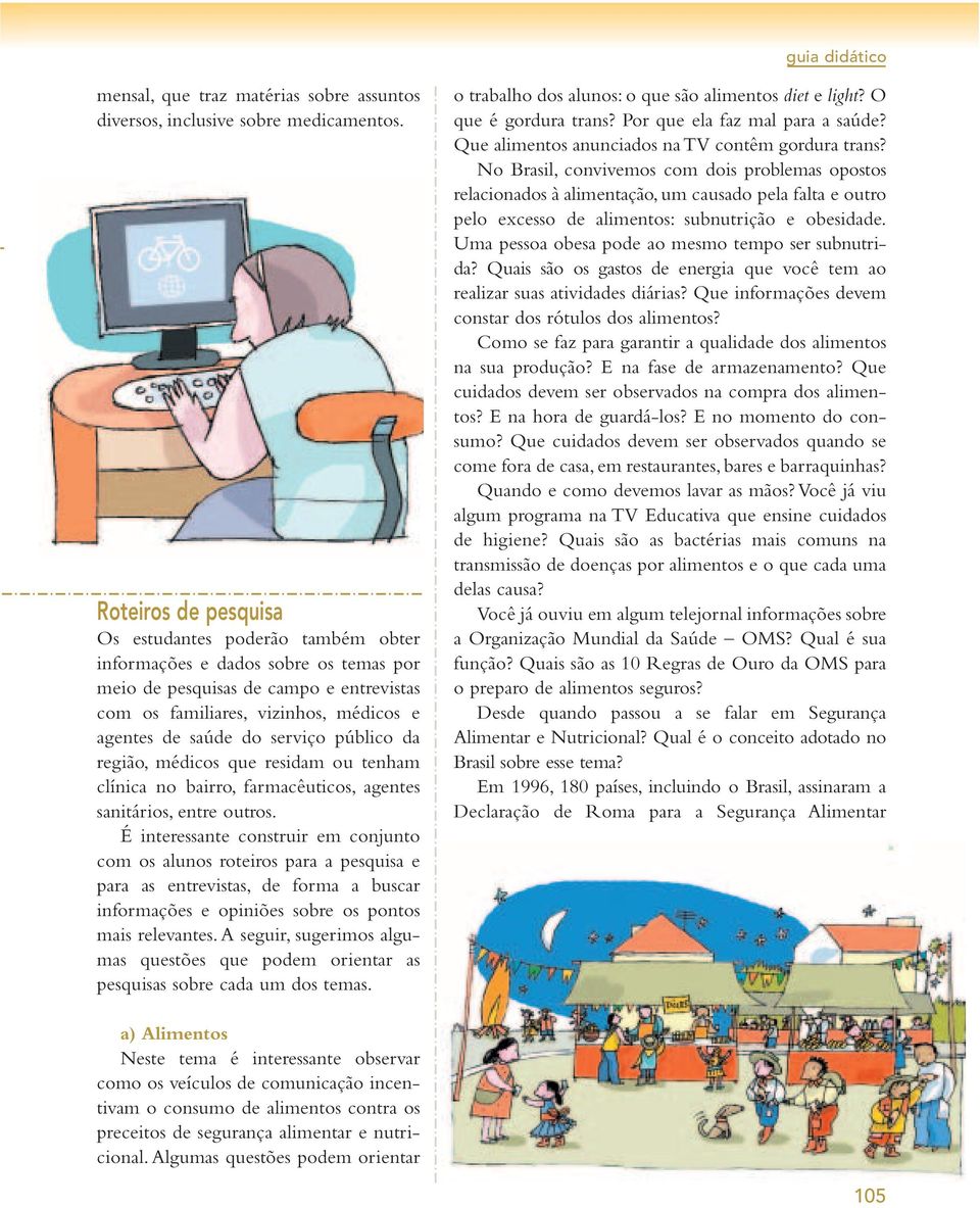 serviço público da região, médicos que residam ou tenham clínica no bairro, farmacêuticos, agentes sanitários, entre outros.