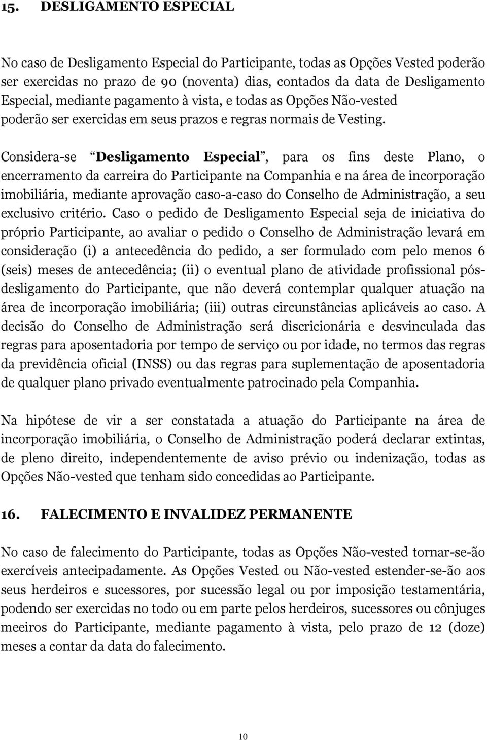 Considera-se Desligamento Especial, para os fins deste Plano, o encerramento da carreira do Participante na Companhia e na área de incorporação imobiliária, mediante aprovação caso-a-caso do Conselho