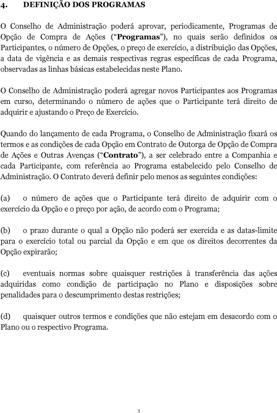 O Conselho de Administração poderá agregar novos Participantes aos Programas em curso, determinando o número de ações que o Participante terá direito de adquirir e ajustando o Preço de Exercício.