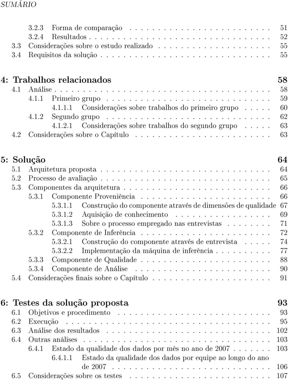 .... 60 4.1.2 Segundo grupo............................. 62 4.1.2.1 Considerações sobre trabalhos do segundo grupo..... 63 4.2 Considerações sobre o Capítulo........................ 63 5: Solução 64 5.