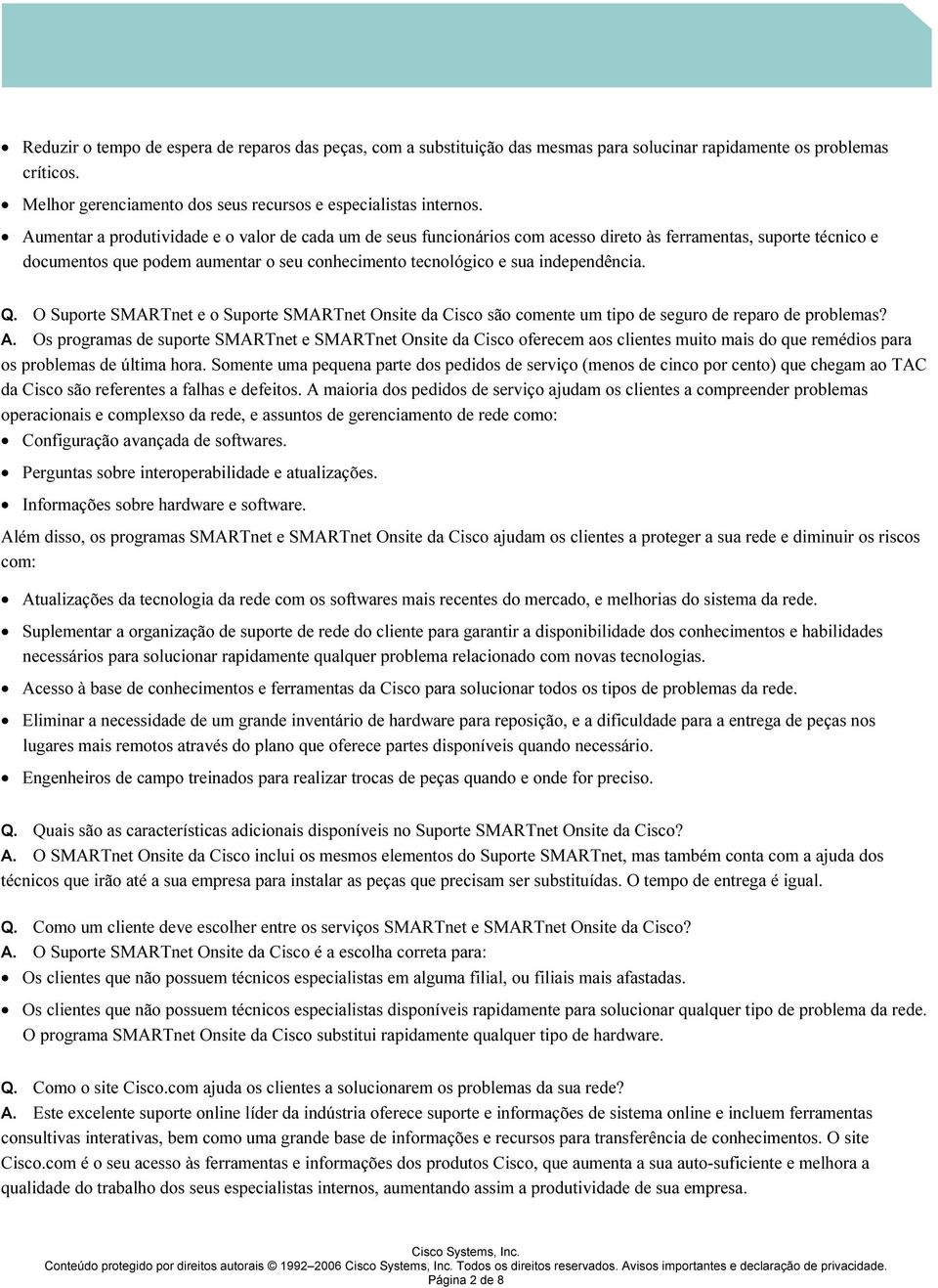 independência. Q. O Suporte SMART net e o Suporte SMART net Onsite da Cisco são comente um tipo de seguro de reparo de probl emas? A.